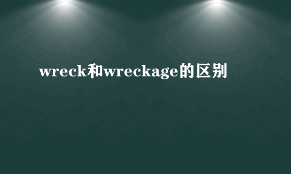 wreck和wreckage的区别