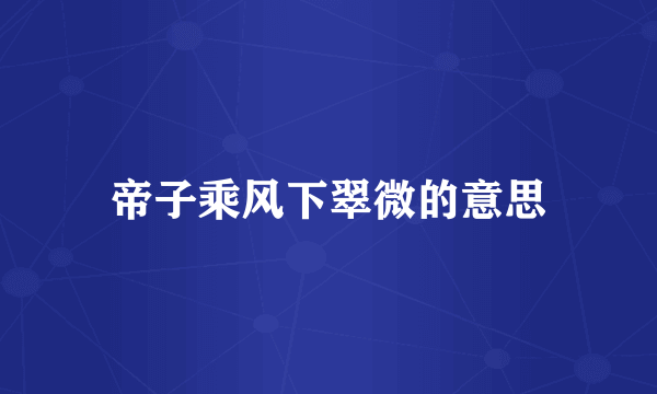 帝子乘风下翠微的意思
