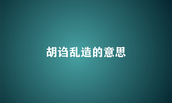 胡诌乱造的意思