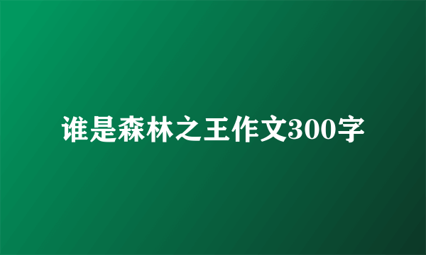 谁是森林之王作文300字