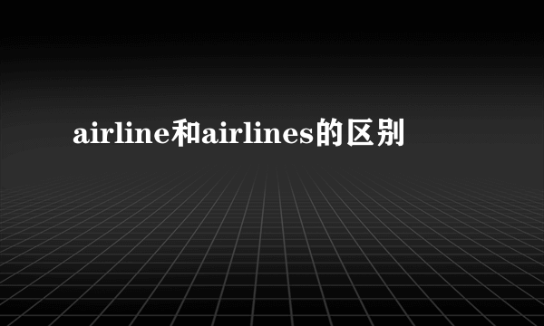 airline和airlines的区别