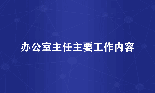 办公室主任主要工作内容