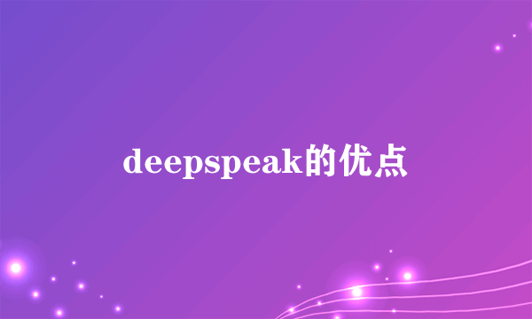 deepspeak的优点