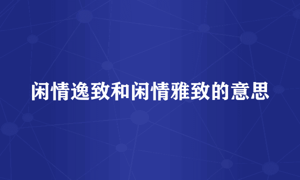 闲情逸致和闲情雅致的意思