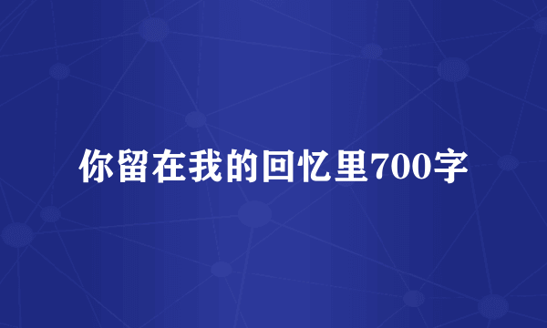 你留在我的回忆里700字