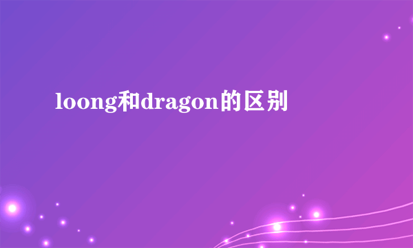 loong和dragon的区别
