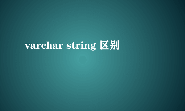 varchar string 区别