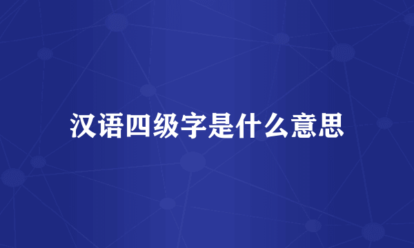 汉语四级字是什么意思