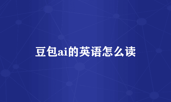 豆包ai的英语怎么读