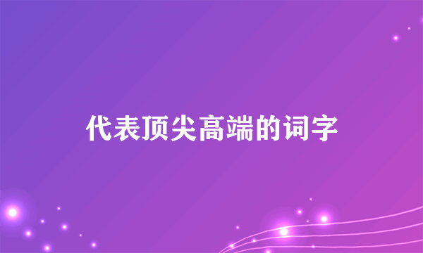 代表顶尖高端的词字