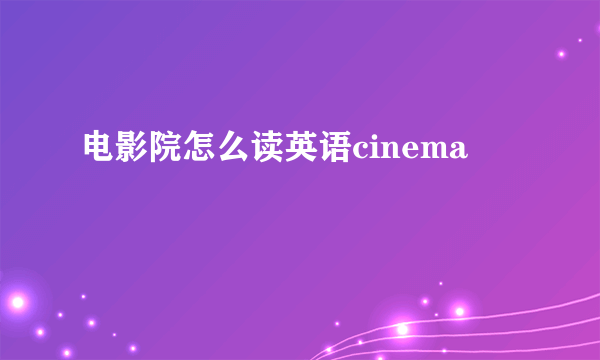 电影院怎么读英语cinema