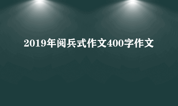 2019年阅兵式作文400字作文