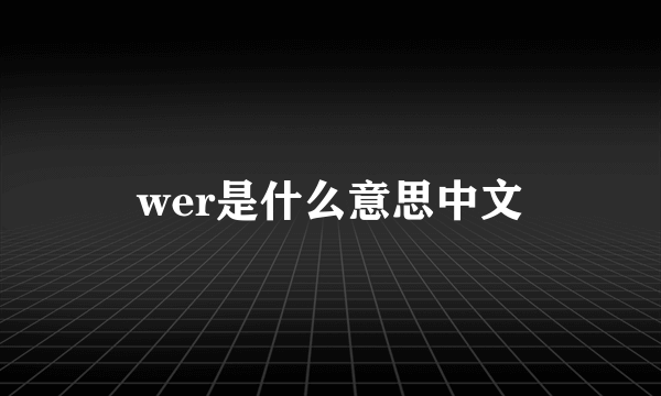 wer是什么意思中文