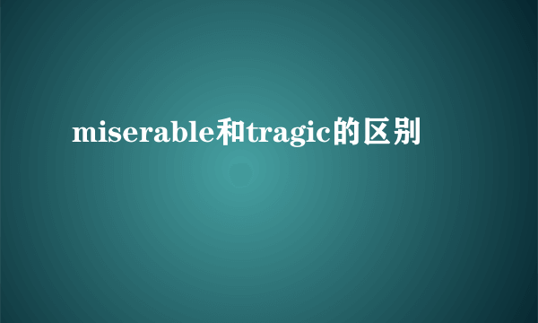 miserable和tragic的区别