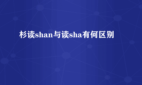 杉读shan与读sha有何区别