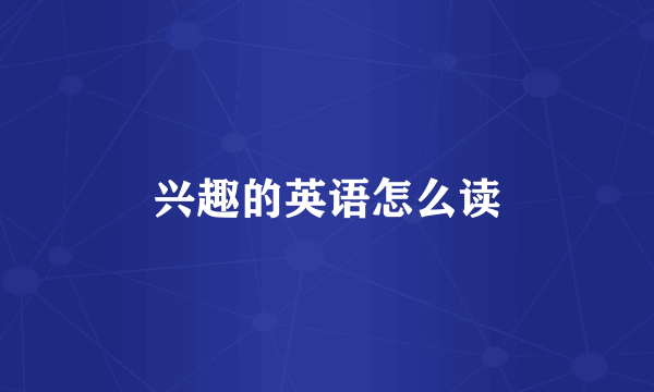 兴趣的英语怎么读