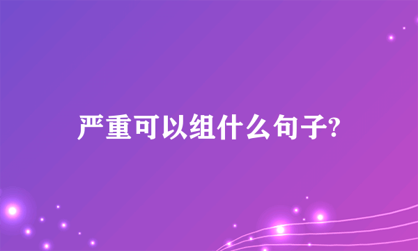 严重可以组什么句子?