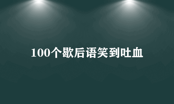 100个歇后语笑到吐血