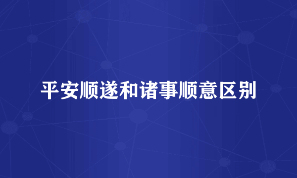 平安顺遂和诸事顺意区别