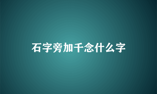 石字旁加千念什么字