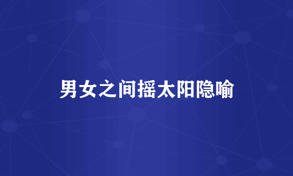 男女之间摇太阳隐喻