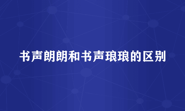书声朗朗和书声琅琅的区别