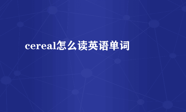 cereal怎么读英语单词