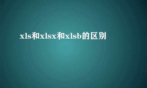 xls和xlsx和xlsb的区别