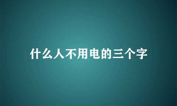 什么人不用电的三个字