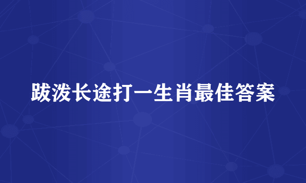 跋泼长途打一生肖最佳答案