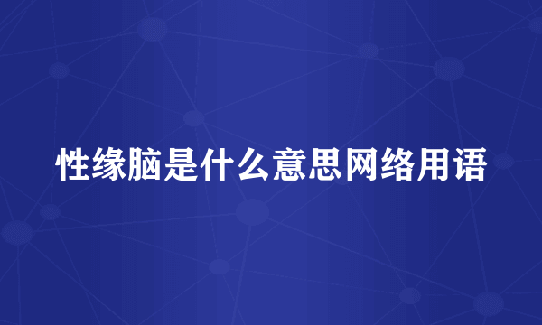 性缘脑是什么意思网络用语