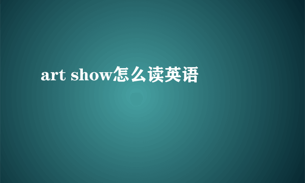 art show怎么读英语