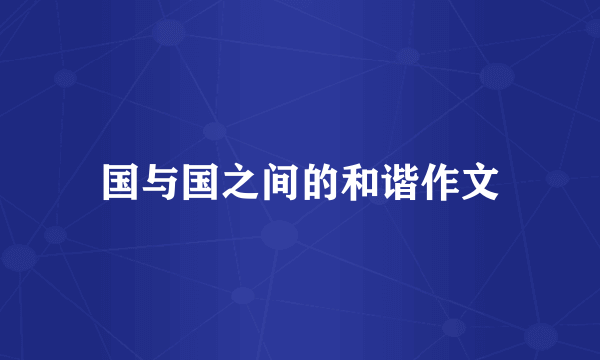 国与国之间的和谐作文