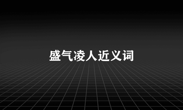 盛气凌人近义词