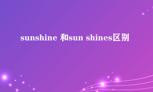 sunshine 和sun shines区别