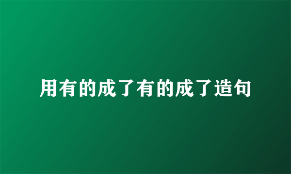 用有的成了有的成了造句