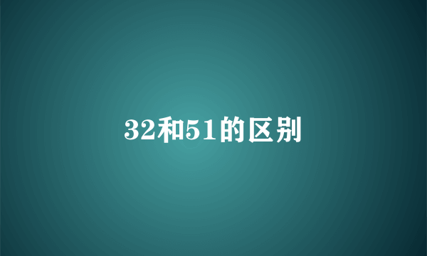 32和51的区别