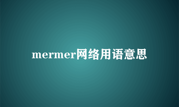 mermer网络用语意思