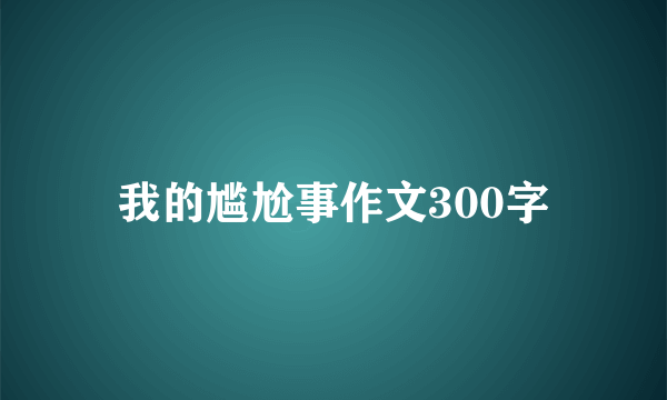 我的尴尬事作文300字