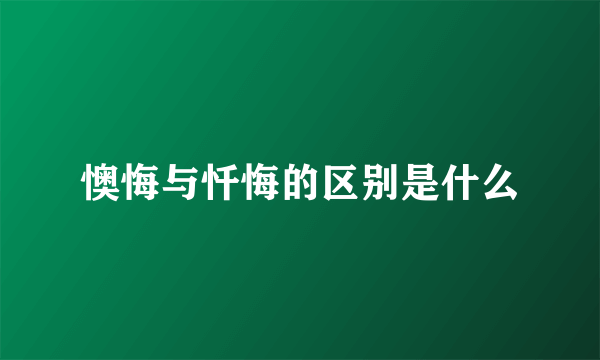 懊悔与忏悔的区别是什么