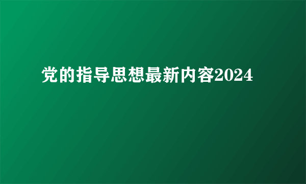 党的指导思想最新内容2024