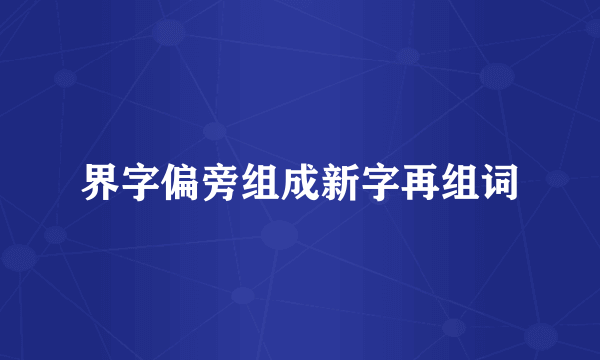 界字偏旁组成新字再组词