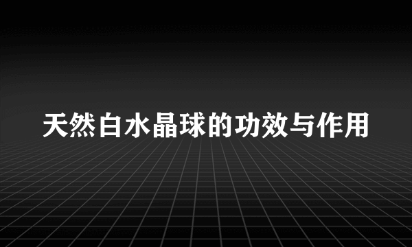 天然白水晶球的功效与作用
