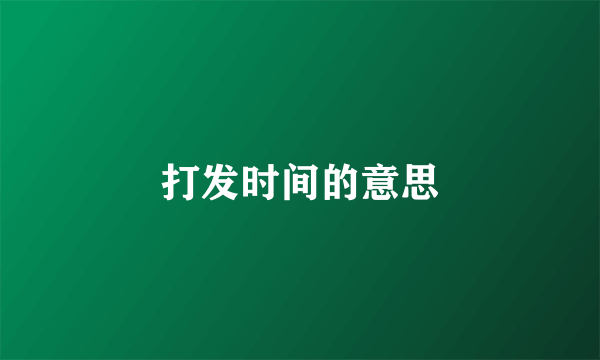 打发时间的意思