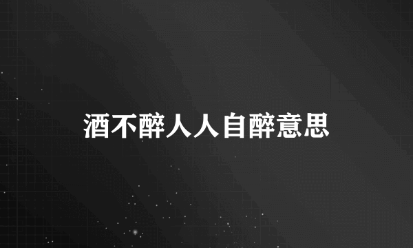 酒不醉人人自醉意思