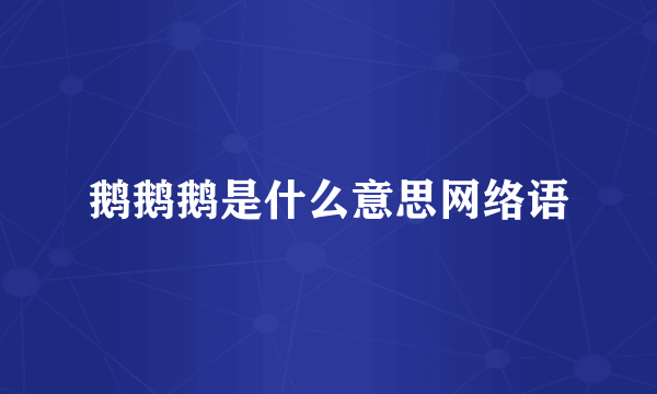 鹅鹅鹅是什么意思网络语