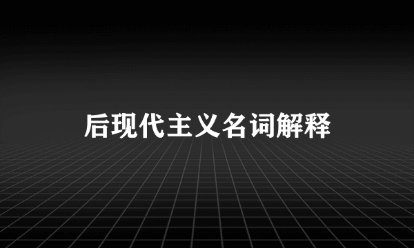 后现代主义名词解释