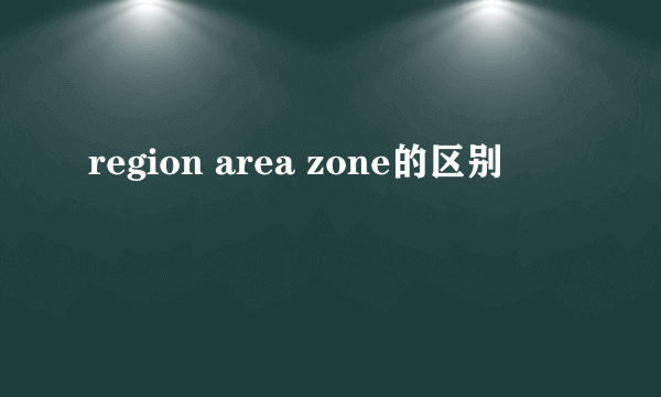 region area zone的区别