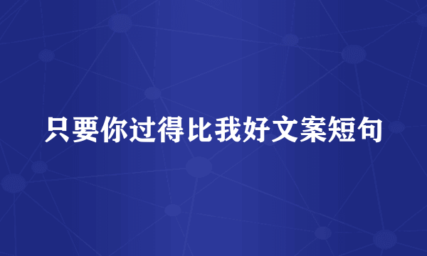 只要你过得比我好文案短句