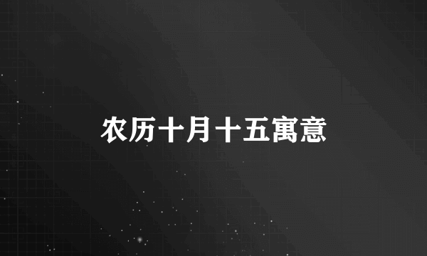 农历十月十五寓意